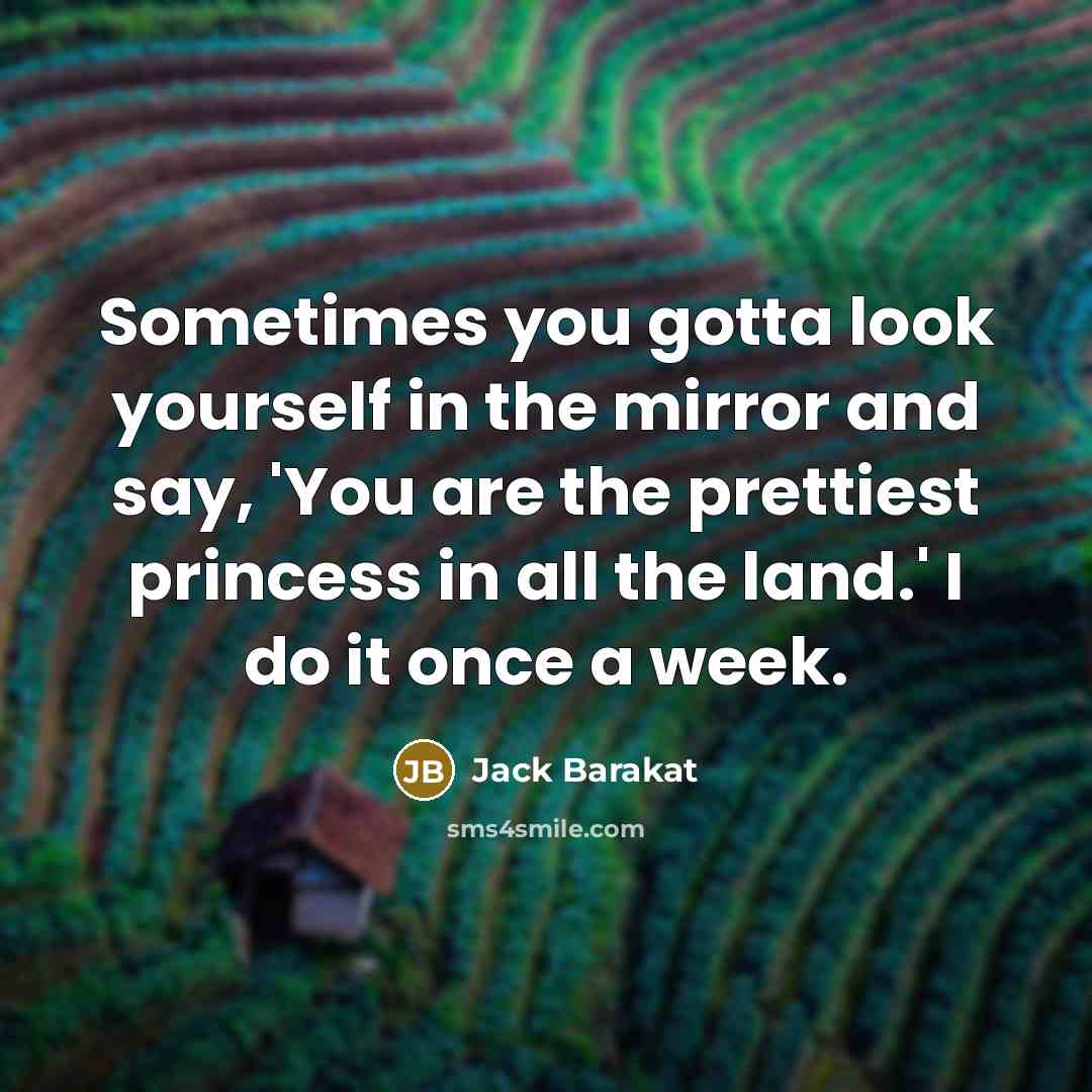 “Sometimes you gotta look yourself in the mirror and say,…” quote by Jack Barakat