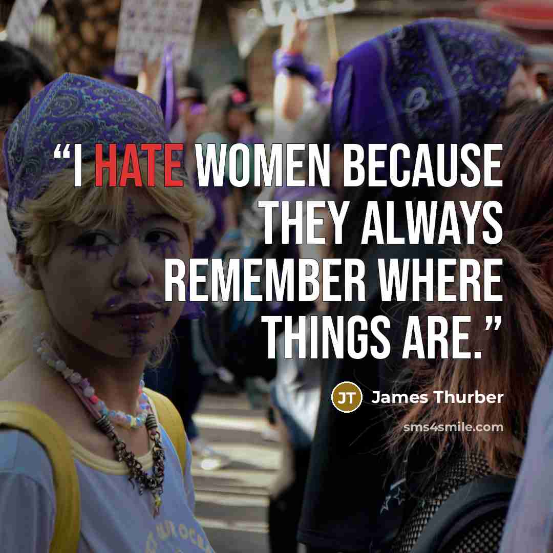 “I hate women because they always remember where things are.” quote by James Thurber