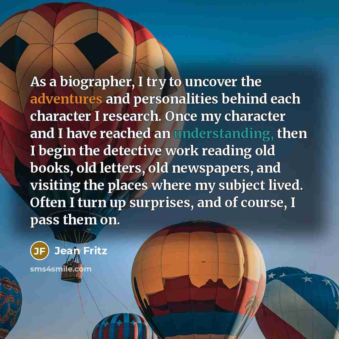 “As a biographer, I try to uncover the adventures and…” quote by Jean Fritz