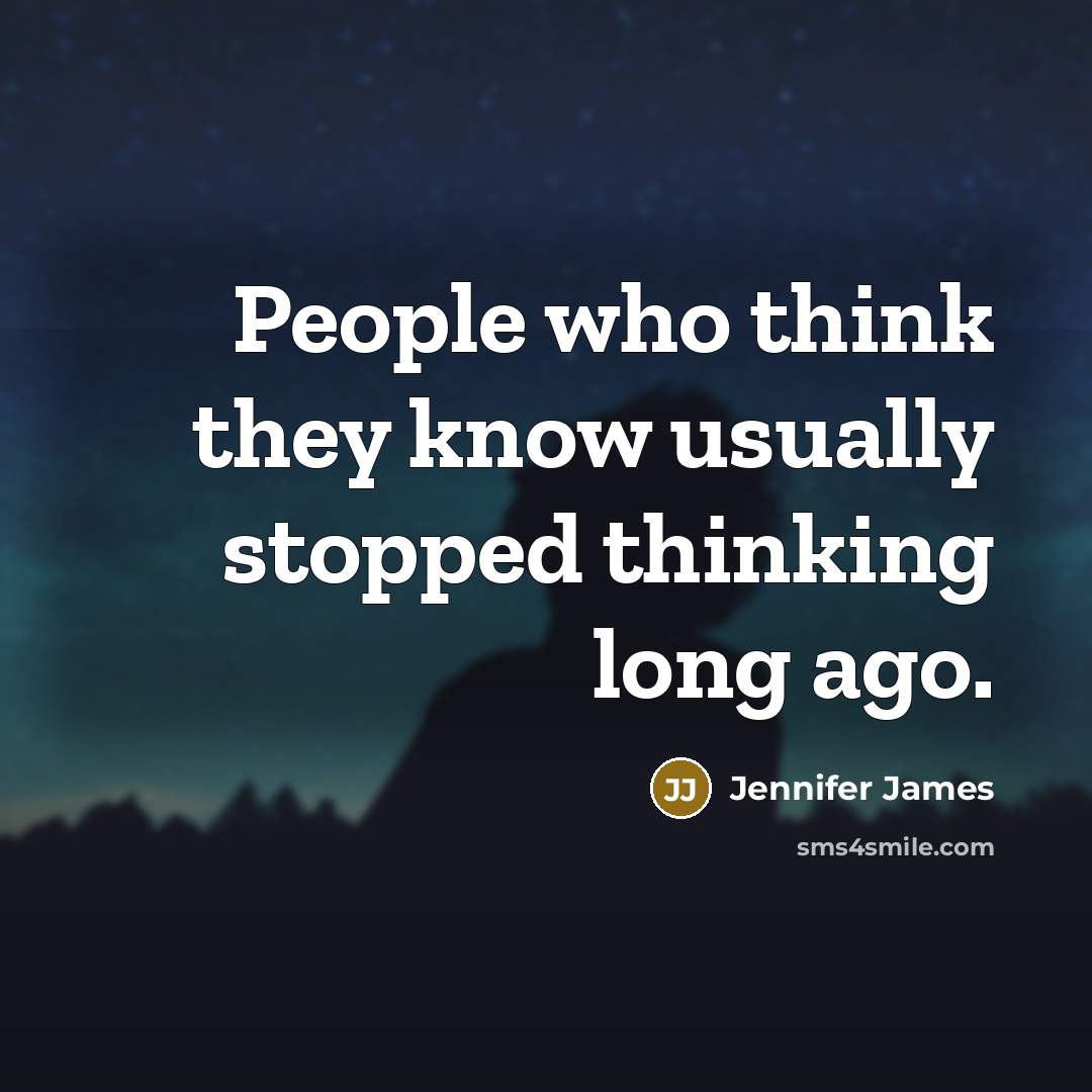 “People who think they know usually stopped thinking long ago.…” quote by Jennifer James