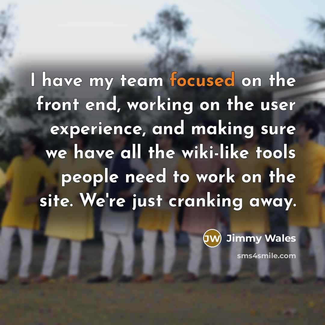 “I have my team focused on the front end, working…” quote by Jimmy Wales