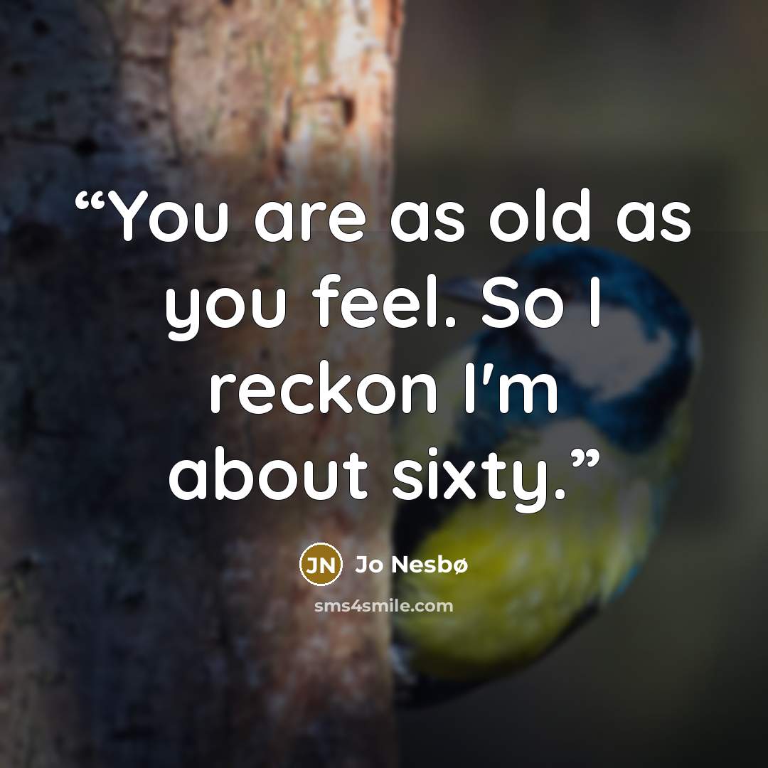 “You are as old as you feel. So I reckon I'm about sixty.” quote by Jo Nesbø