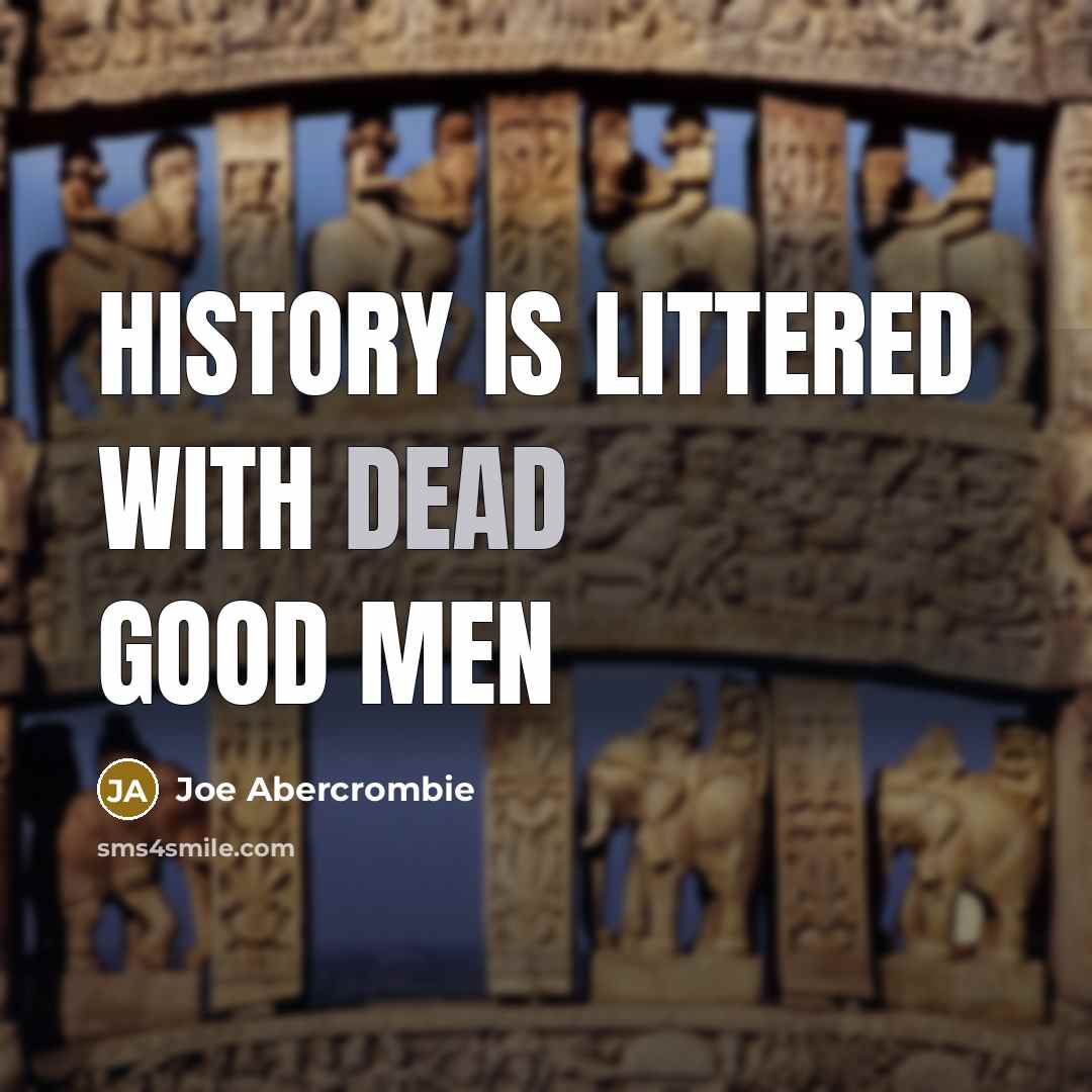 “History is littered with dead good men…” quote by Joe Abercrombie