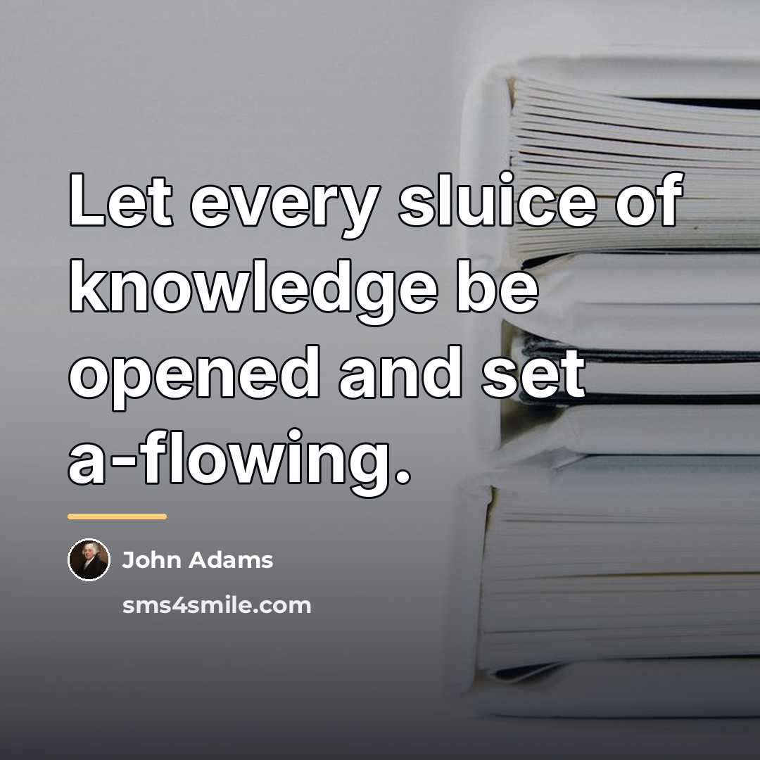 “Let every sluice of knowledge be opened and set a-flowing.…” quote by John Adams