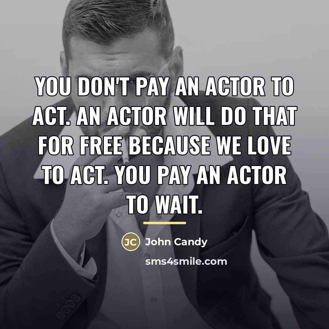 “You don't pay an actor to act. An actor will…” quote by John Candy
