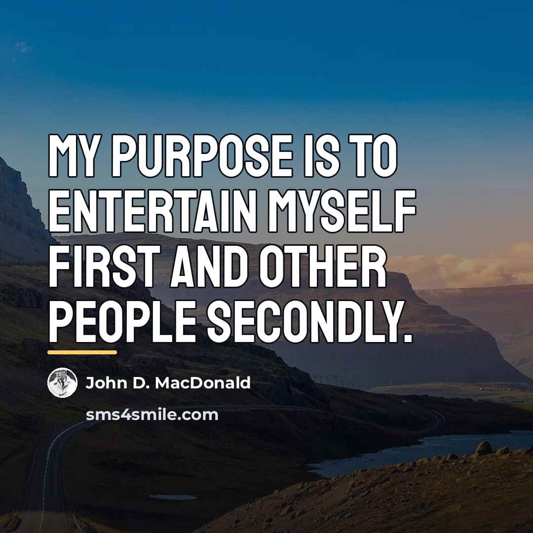 “My purpose is to entertain myself first and other people…” quote by John D. MacDonald