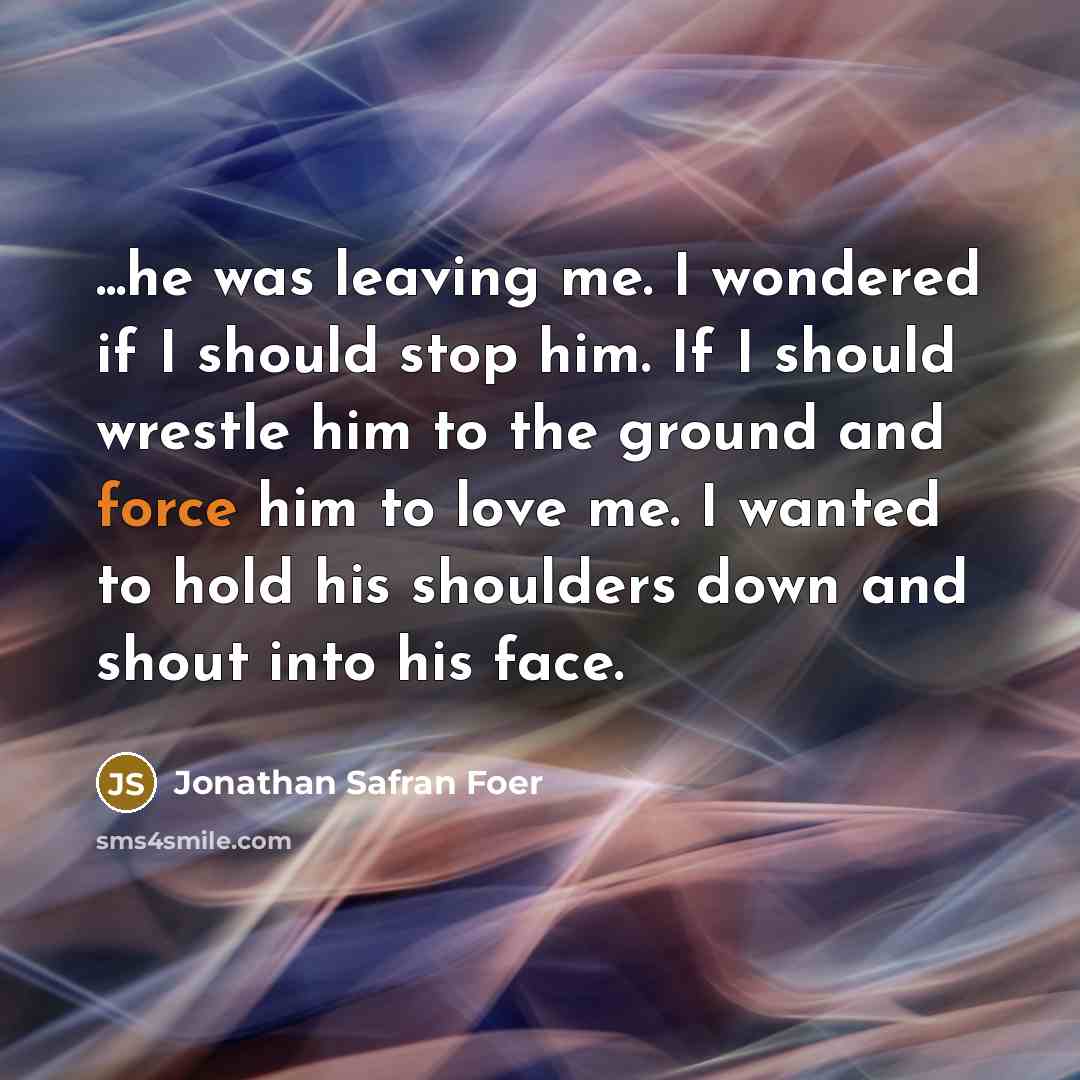 “...he was leaving me. I wondered if I should stop…” quote by Jonathan Safran Foer