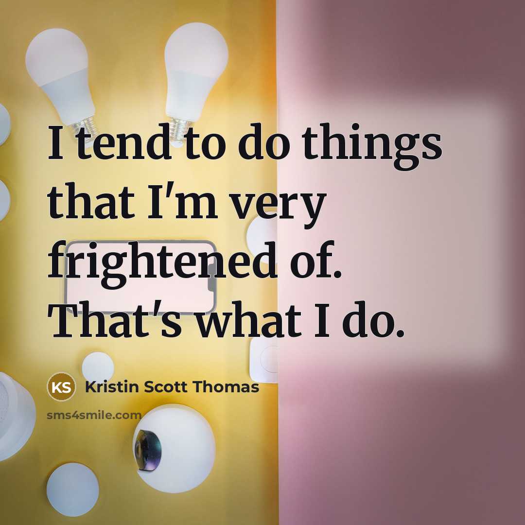 “I tend to do things that I'm very frightened of.…” quote by Kristin Scott Thomas