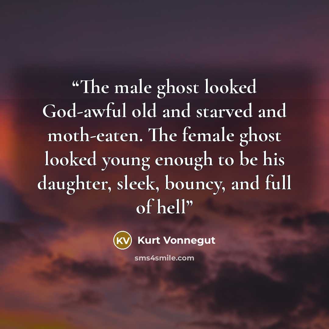 “The male ghost looked God-awful old and starved and moth-eaten. The female ghost looked young enough to be his daughter, sleek, bouncy, and full of hell” quote by Kurt Vonnegut