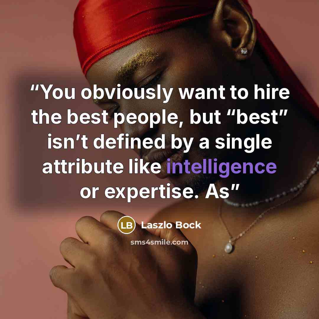 “You obviously want to hire the best people, but “best” isn’t defined by a single attribute like intelligence or expertise. As” quote by Laszlo Bock