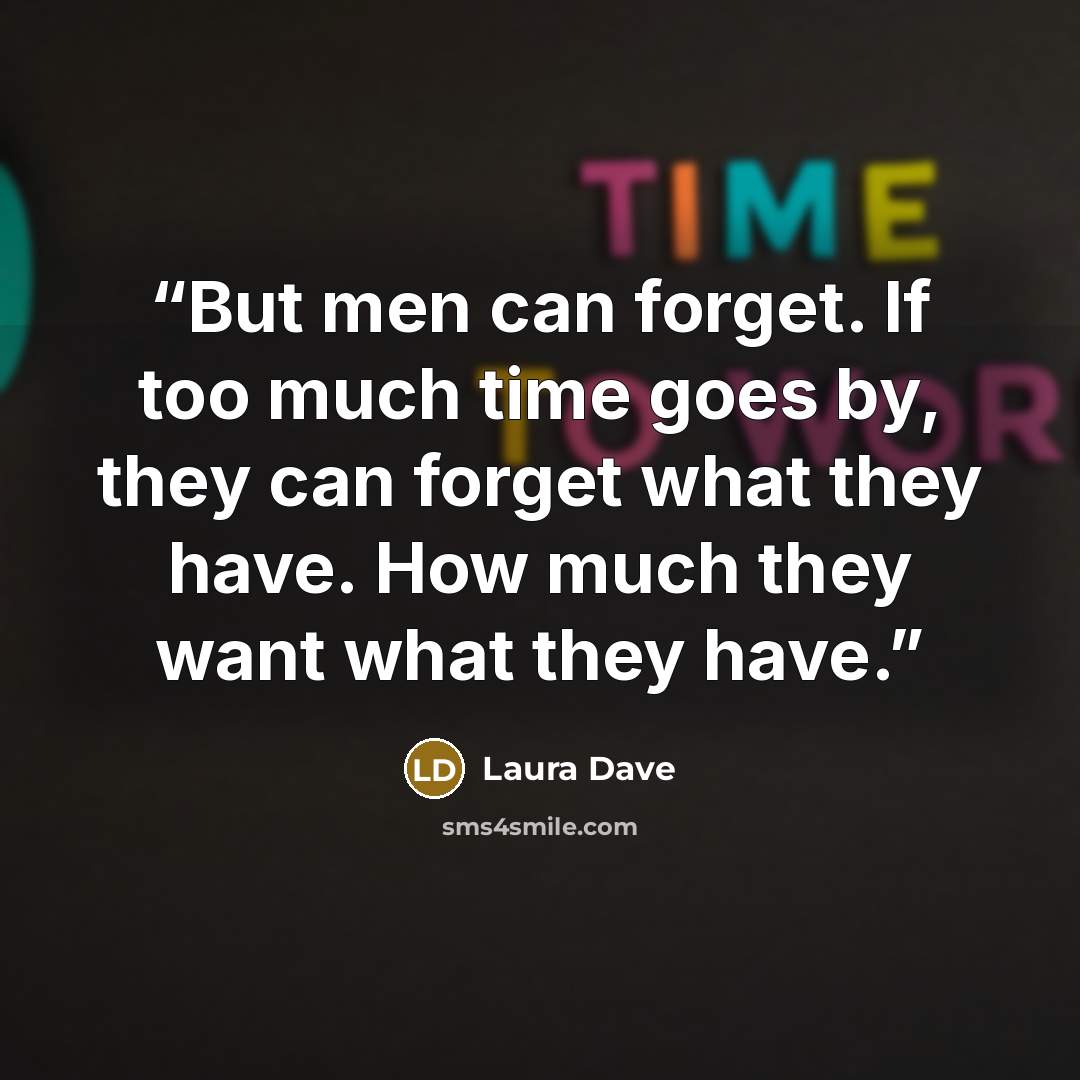 “But men can forget. If too much time goes by, they can forget what they have. How much they want what they have.” quote by Laura Dave