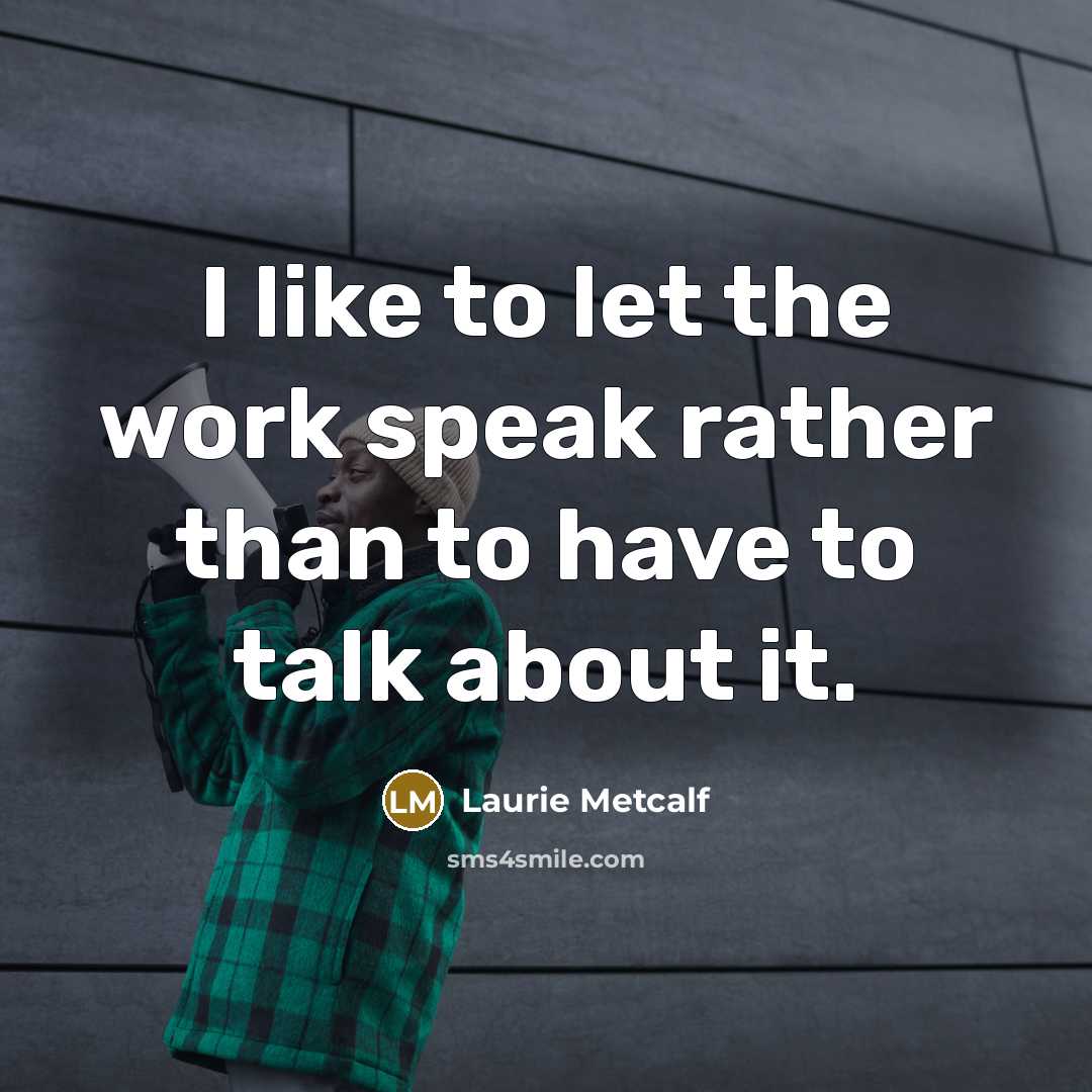 “I like to let the work speak rather than to…” quote by Laurie Metcalf