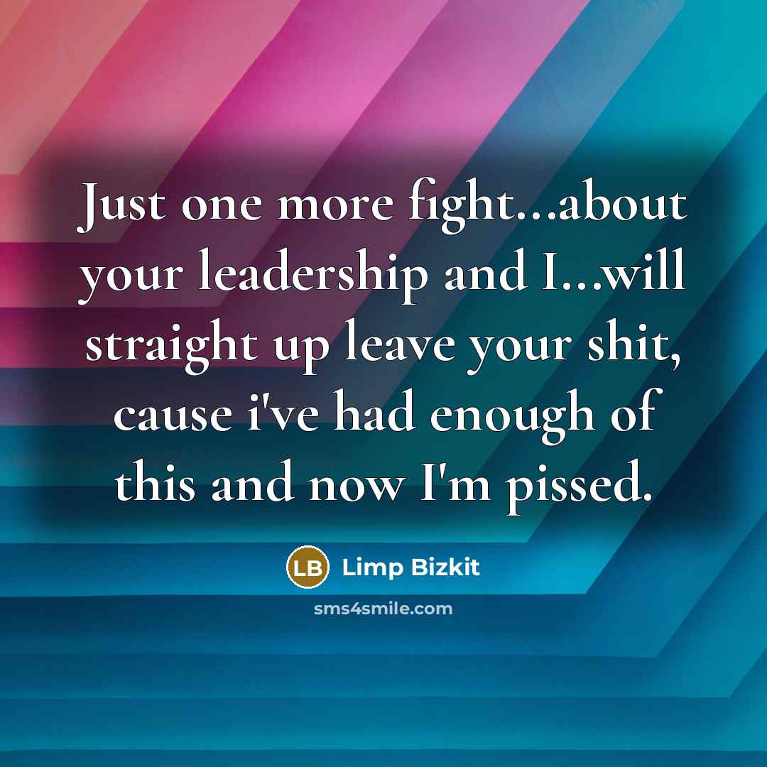 “Just one more fight...about your leadership and I...will straight up…” quote by Limp Bizkit