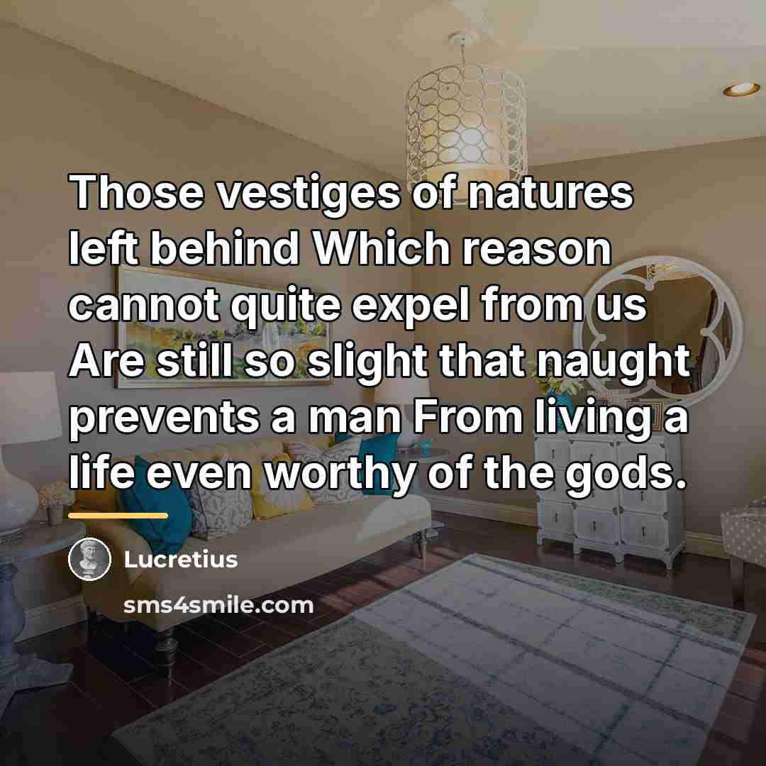 “Those vestiges of natures left behind Which reason cannot quite…” quote by Lucretius