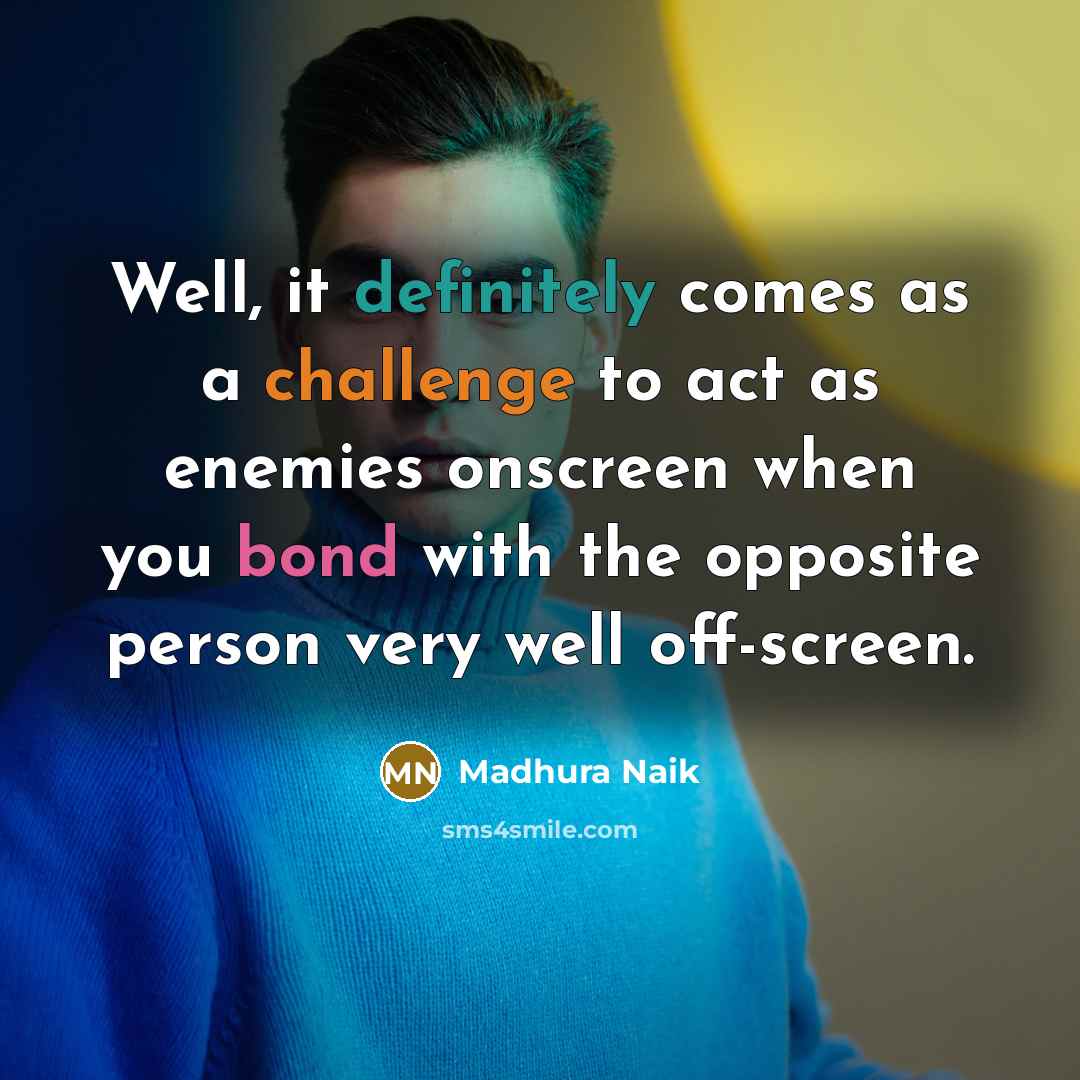 “Well, it definitely comes as a challenge to act as enemies onscreen when you bond with the opposite person very well off-screen.” quote by Madhura Naik