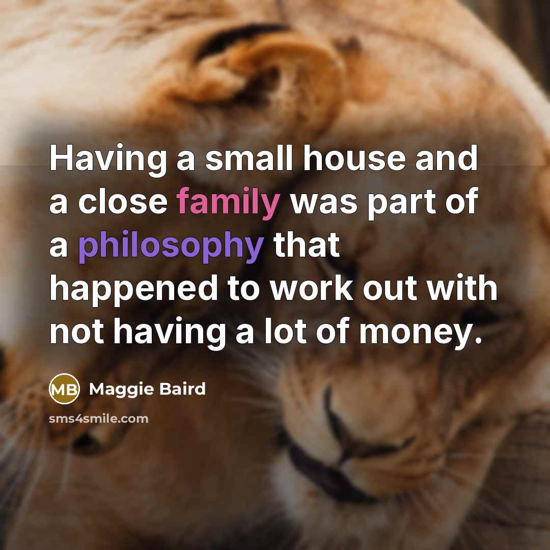 “Having a small house and a close family was part…” quote by Maggie Baird