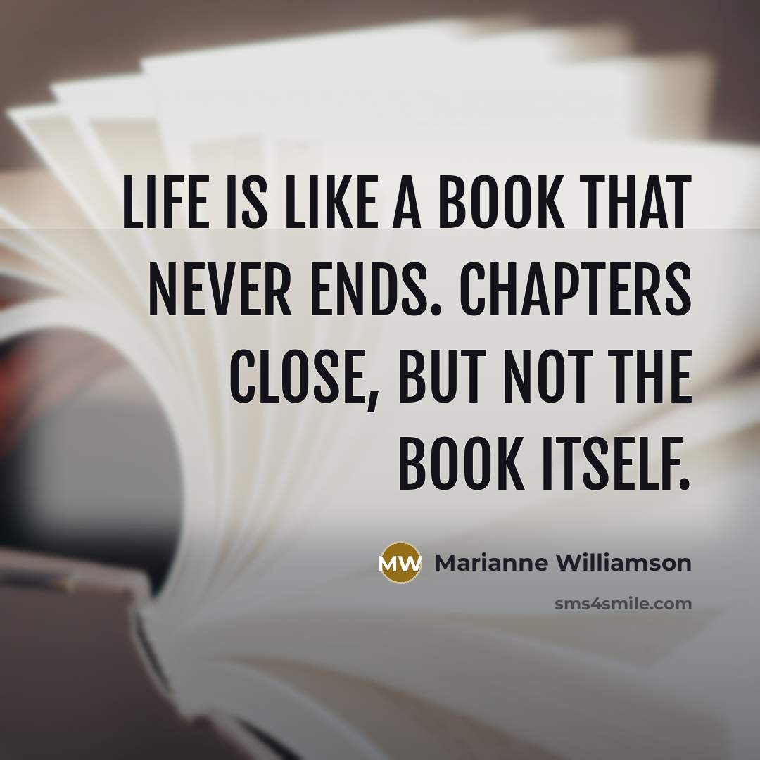 “Life is like a book that never ends. Chapters close,…” quote by Marianne Williamson