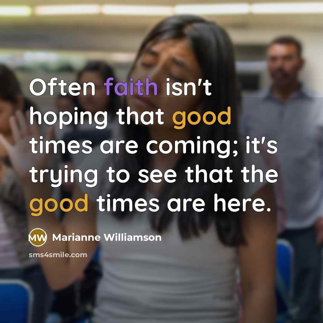 “Often faith isn't hoping that good times are coming; it's…” quote by Marianne Williamson