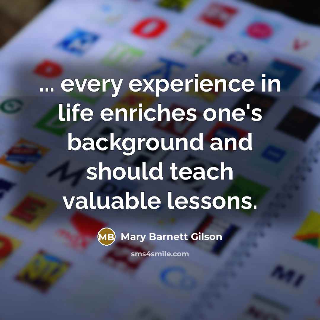“... every experience in life enriches one's background and should…” quote by Mary Barnett Gilson