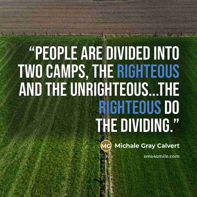 “People are divided into two camps, the righteous and the unrighteous...the righteous do the dividing.” quote by Michale Gray Calvert