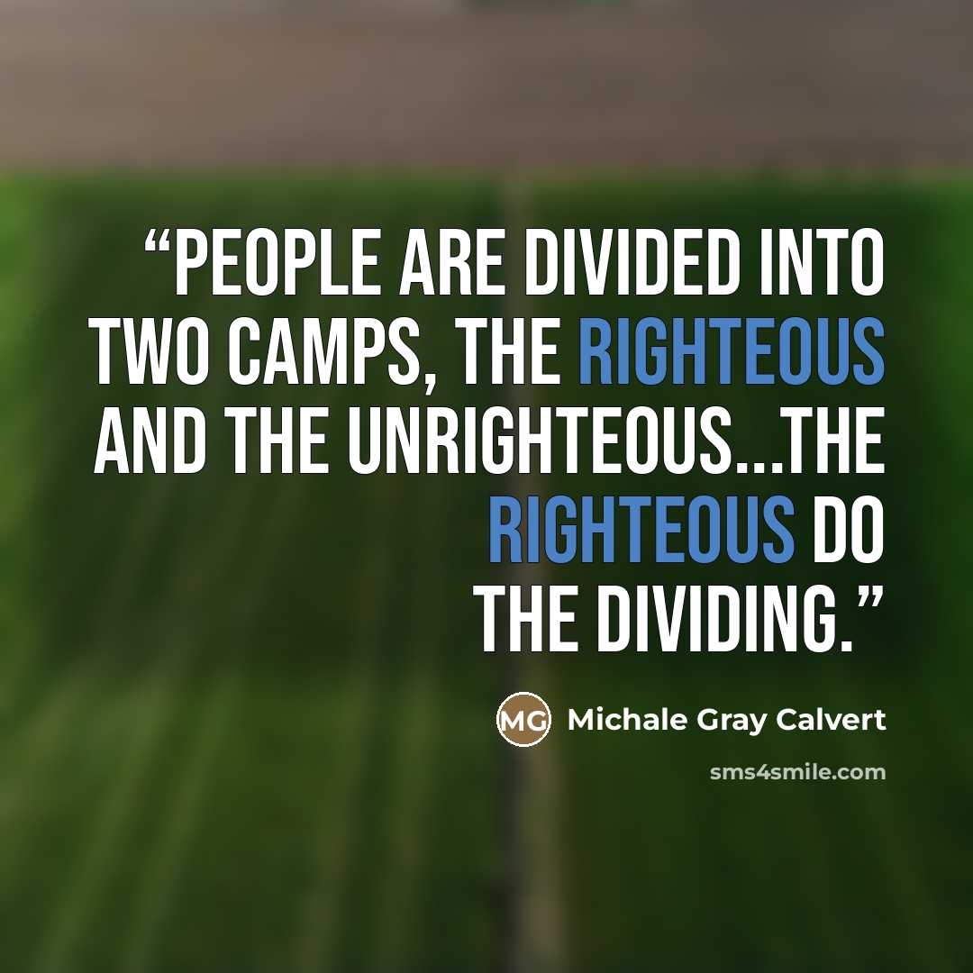 “People are divided into two camps, the righteous and the unrighteous...the righteous do the dividing.” quote by Michale Gray Calvert