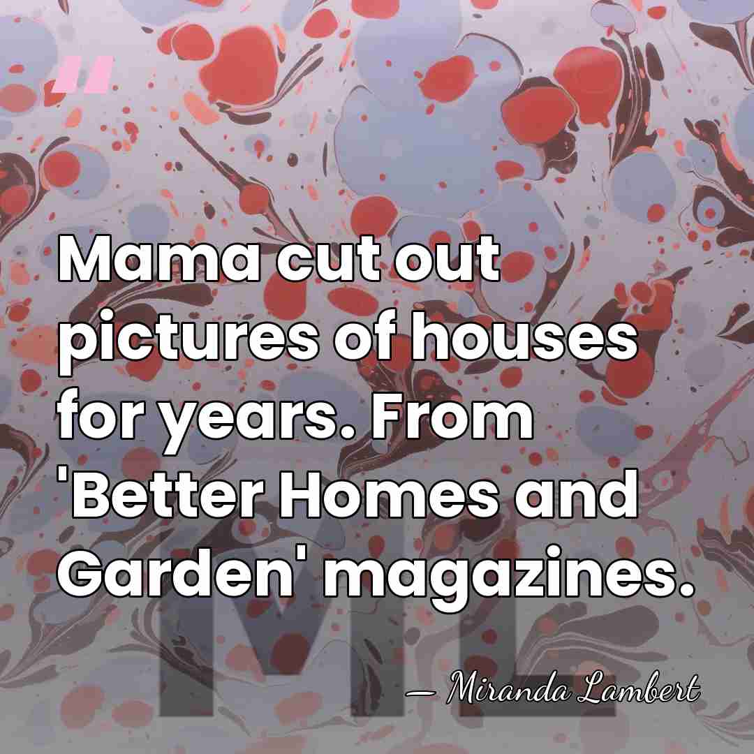 Mama cut out pictures of houses for years. From 'Better Homes and&hellip; - Miranda Lambert