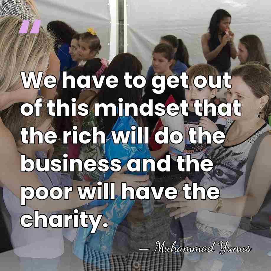We have to get out of this mindset that the rich will&hellip; - Muhammad Yunus