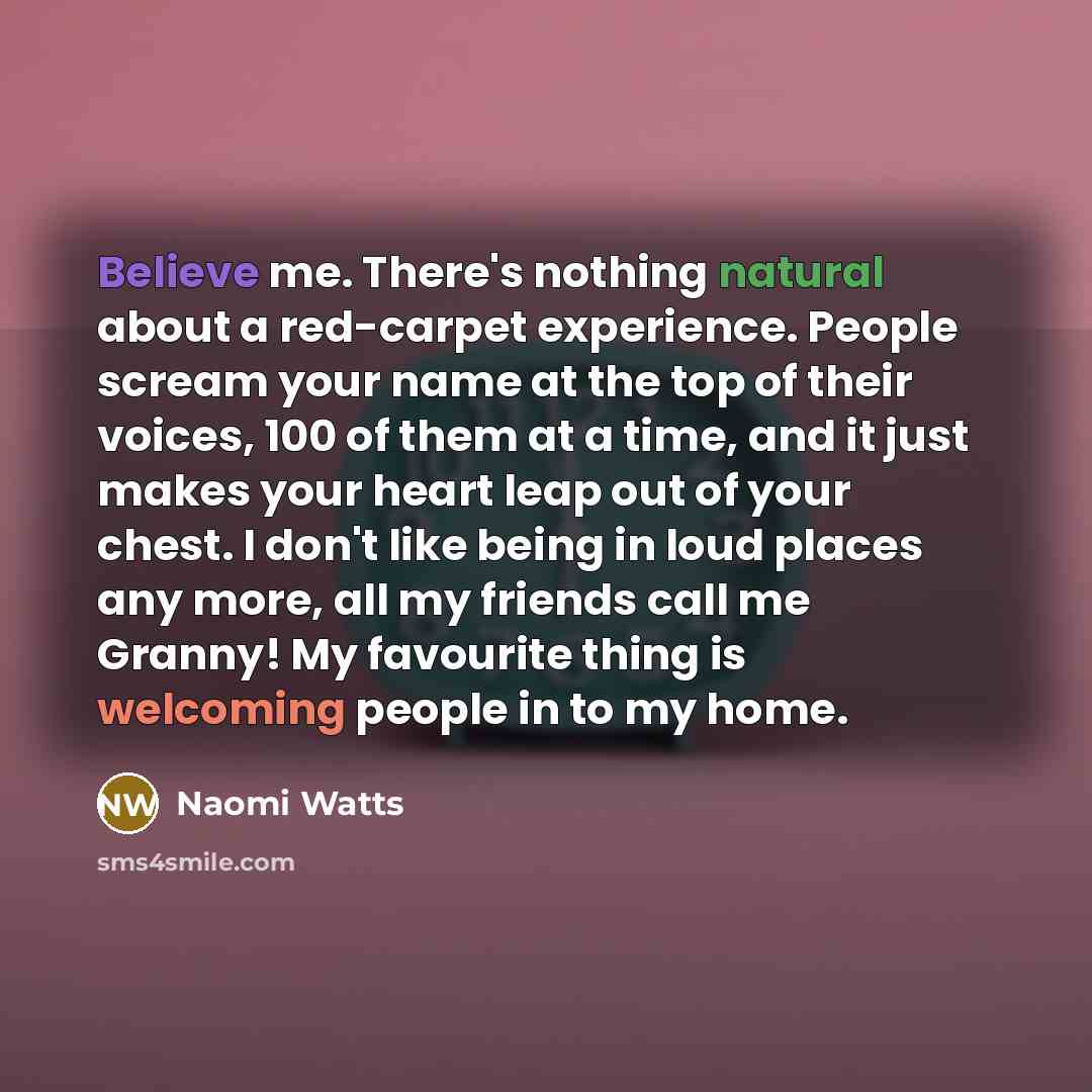 “Believe me. There's nothing natural about a red-carpet experience. People…” quote by Naomi Watts
