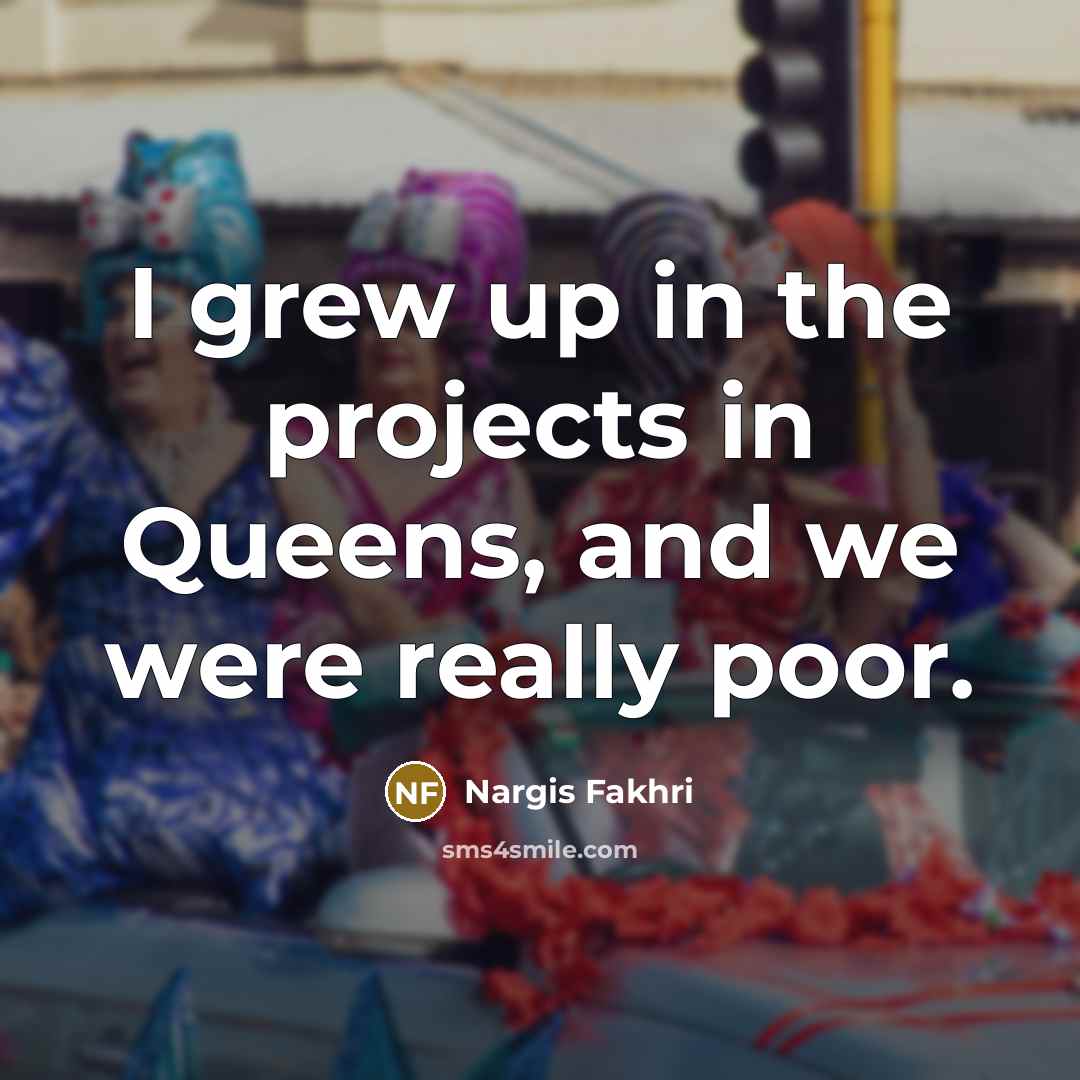“I grew up in the projects in Queens, and we…” quote by Nargis Fakhri