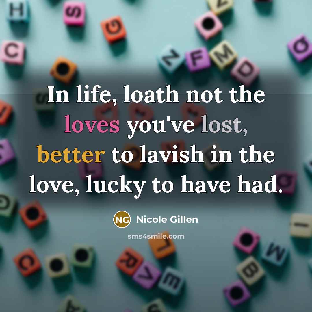 “In life, loath not the loves you've lost, better to…” quote by Nicole Gillen