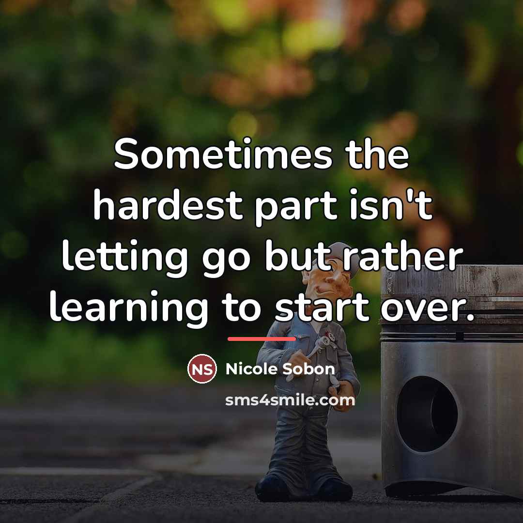 “Sometimes the hardest part isn't letting go but rather learning…” quote by Nicole Sobon