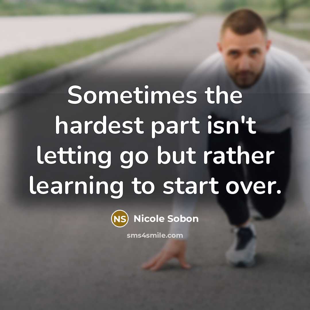 “Sometimes the hardest part isn't letting go but rather learning to start over.” quote by Nicole Sobon