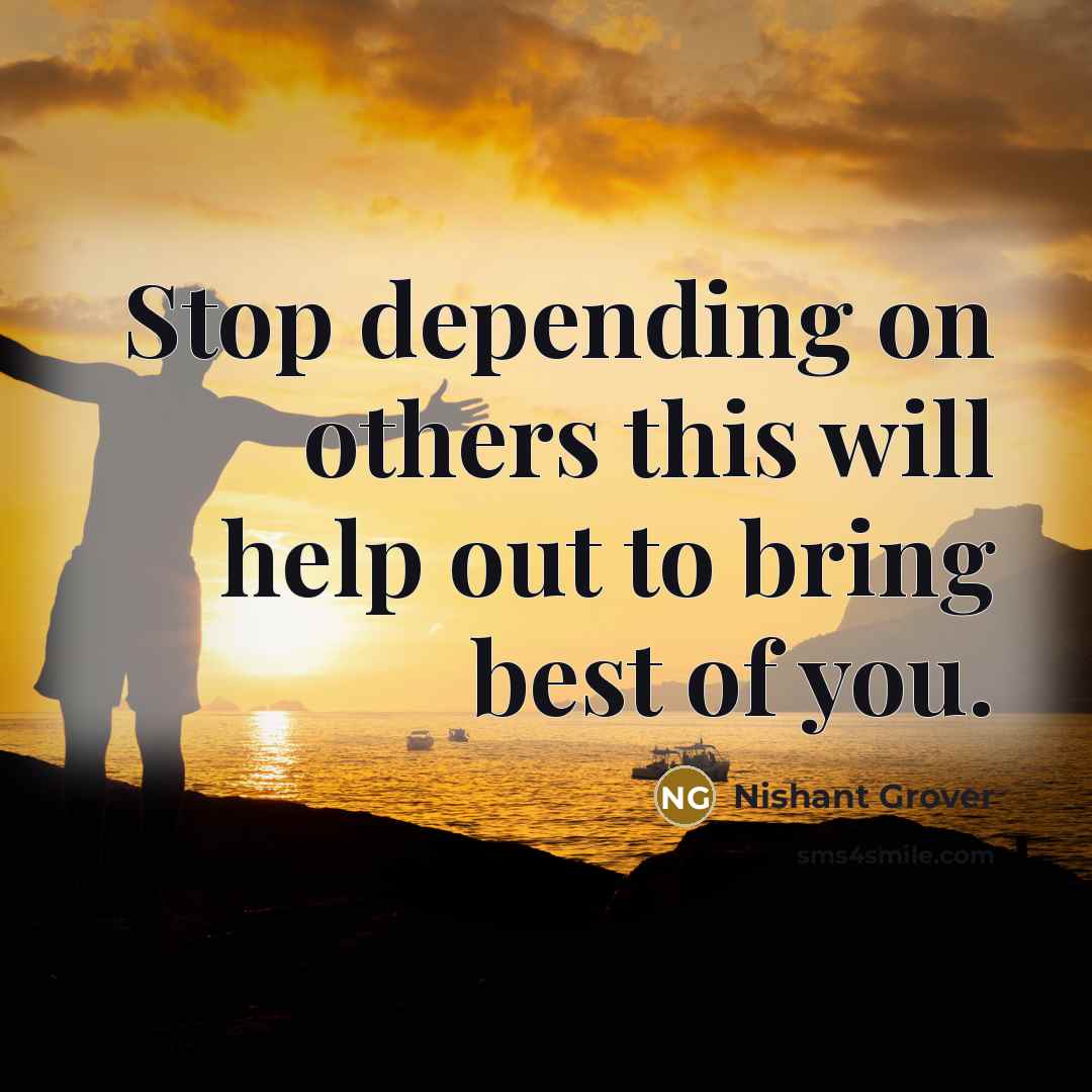 “Stop depending on others this will help out to bring best of you.” quote by Nishant Grover