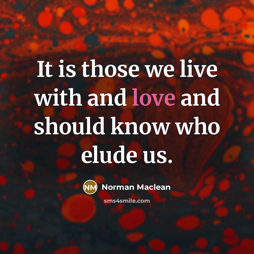 “It is those we live with and love and should…” quote by Norman Maclean
