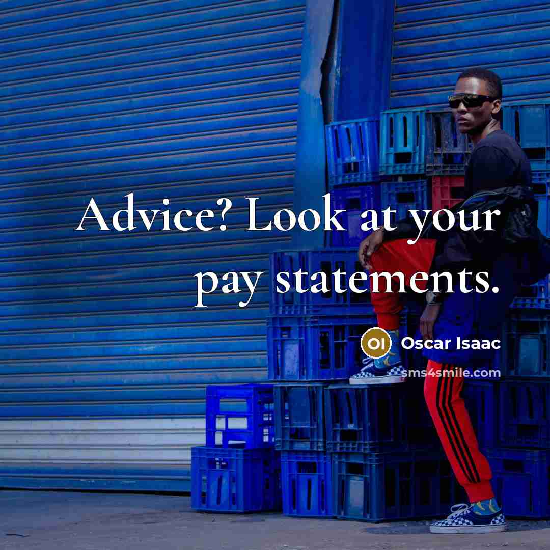 “Advice? Look at your pay statements.…” quote by Oscar Isaac