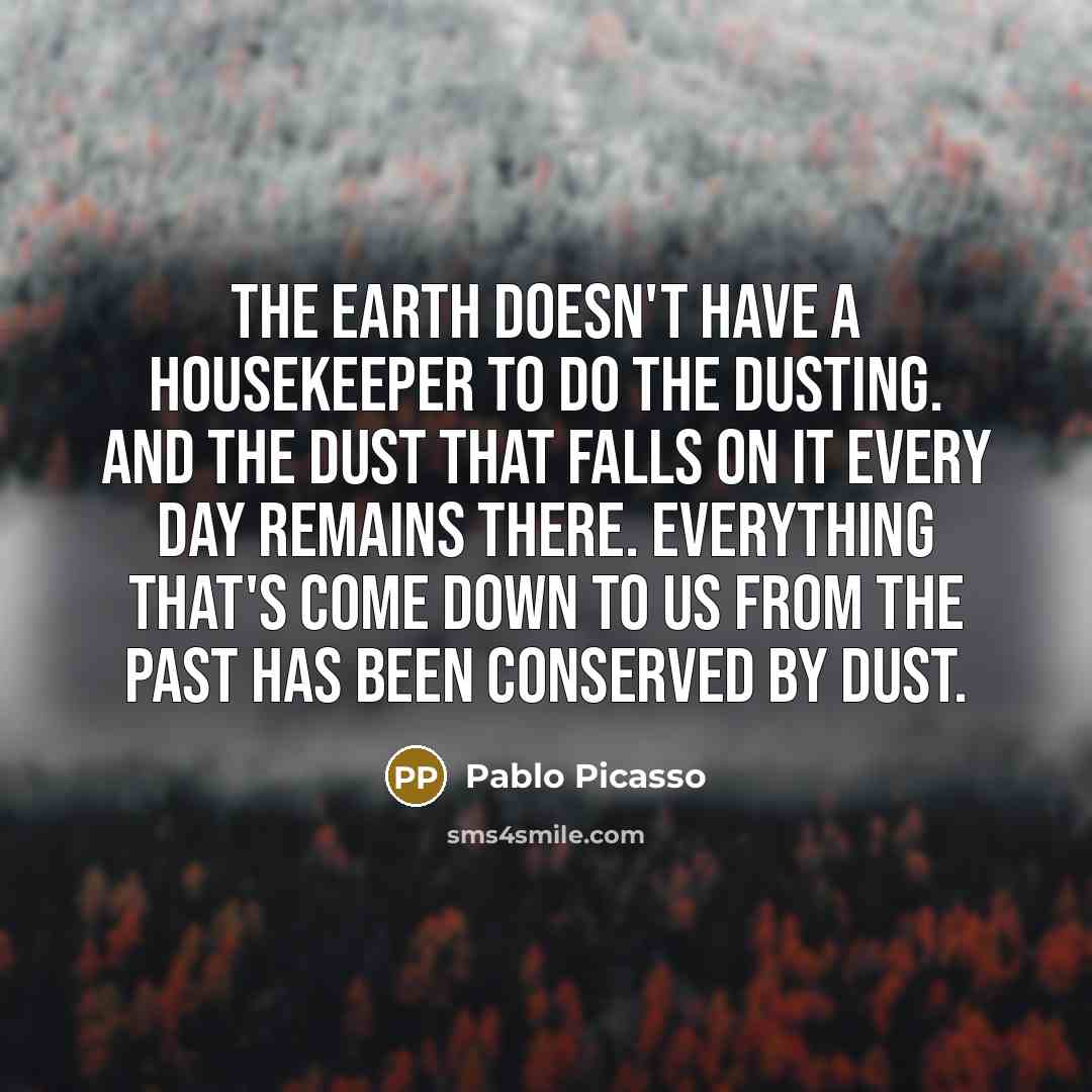 “The earth doesn't have a housekeeper to do the dusting.…” quote by Pablo Picasso
