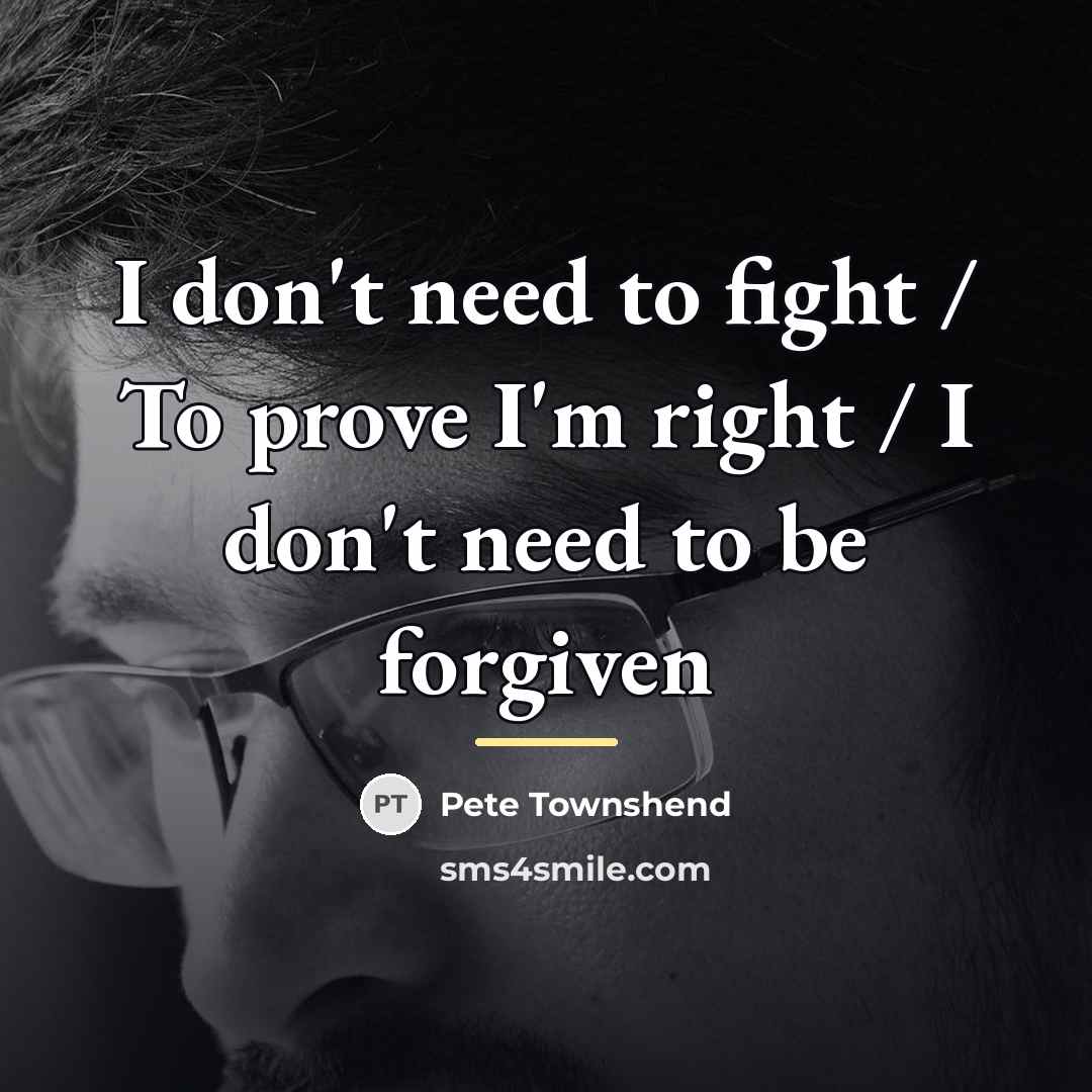 “I don't need to fight / To prove I'm right…” quote by Pete Townshend