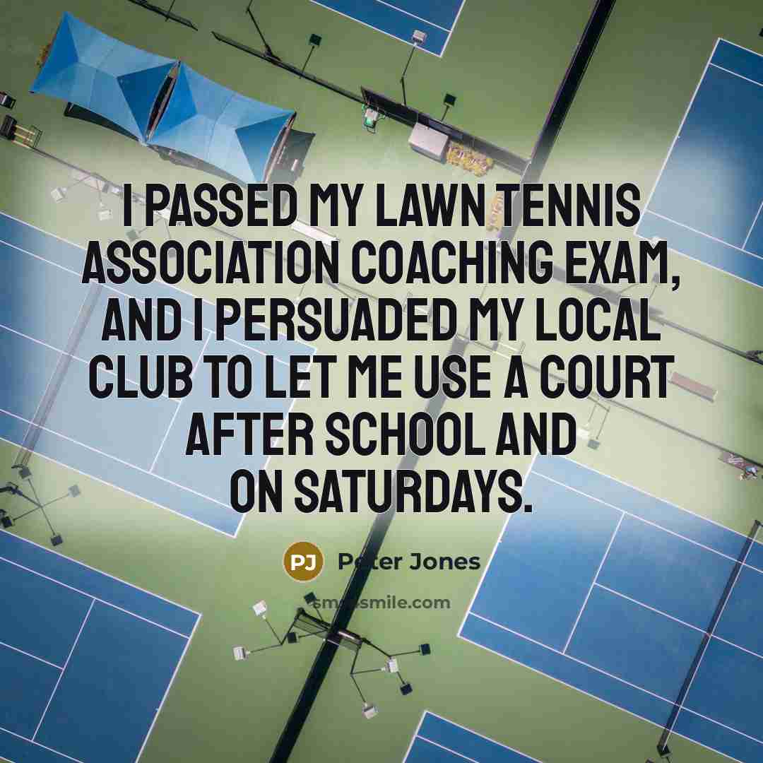 “I passed my Lawn Tennis Association coaching exam, and I…” quote by Peter Jones
