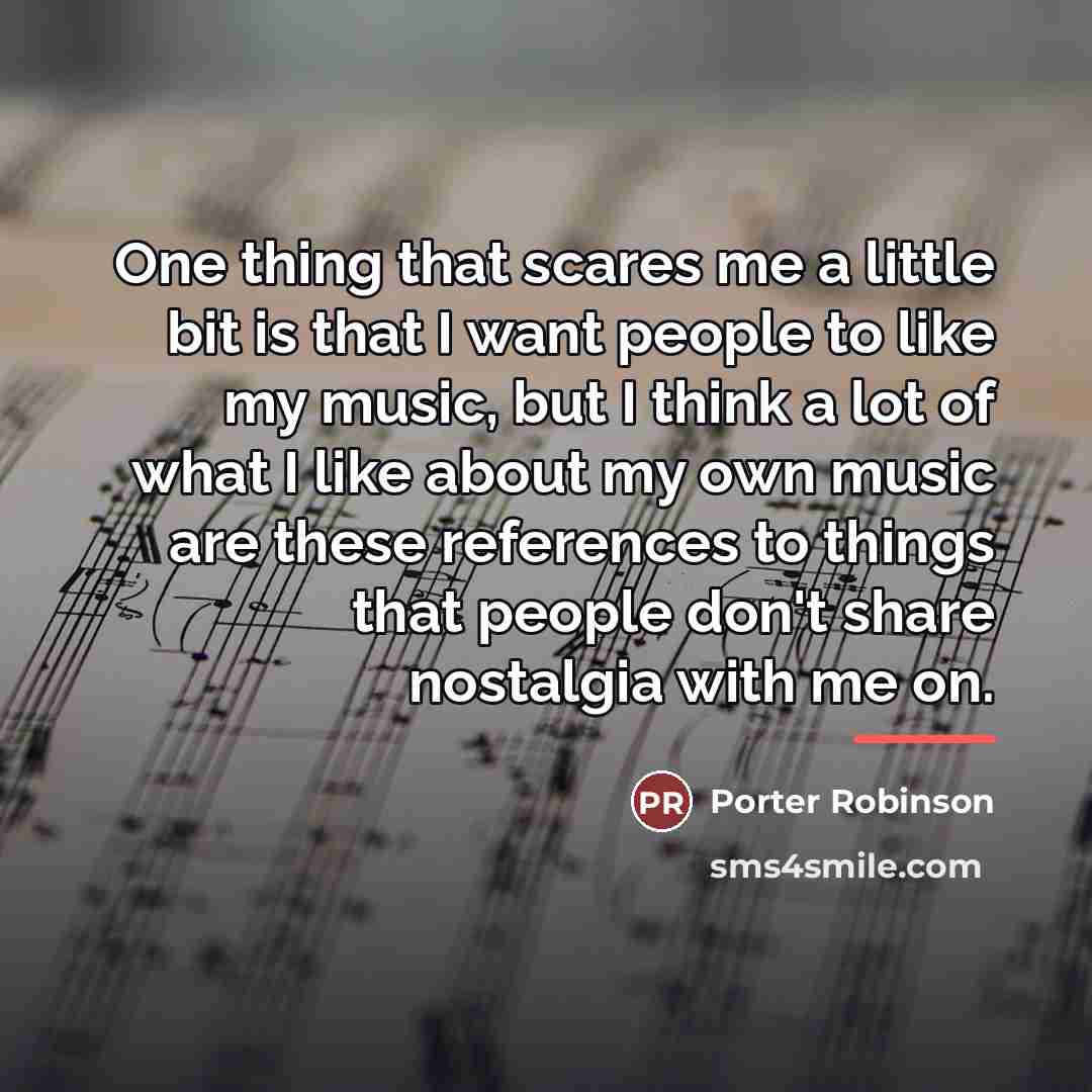 “One thing that scares me a little bit is that…” quote by Porter Robinson
