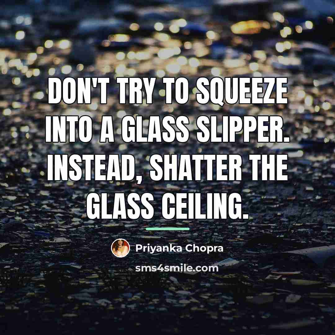 “Don't try to squeeze into a glass slipper. Instead, shatter…” quote by Priyanka Chopra