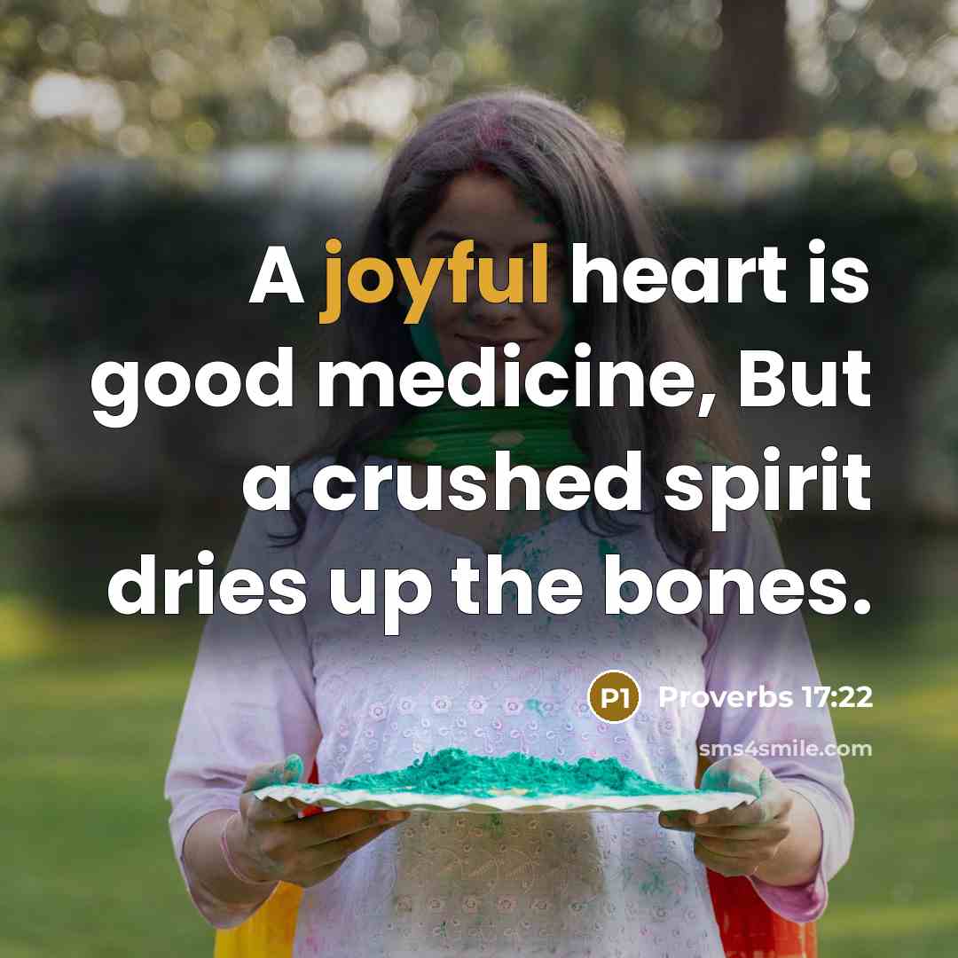 “A joyful heart is good medicine, But a crushed spirit dries up the bones.” quote by Proverbs 17:22
