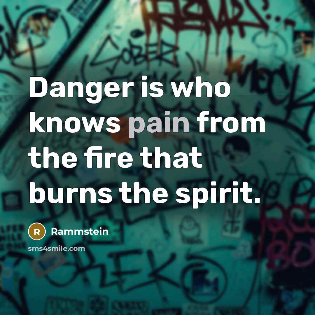 “Danger is who knows pain from the fire that burns…” quote by Rammstein