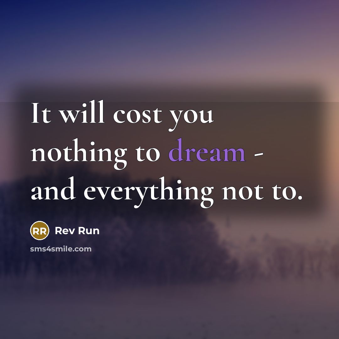 “It will cost you nothing to dream - and everything…” quote by Rev Run