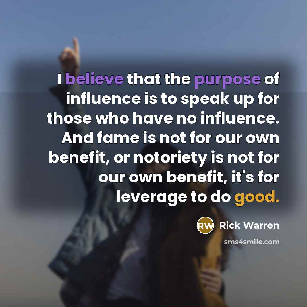 “I believe that the purpose of influence is to speak…” quote by Rick Warren