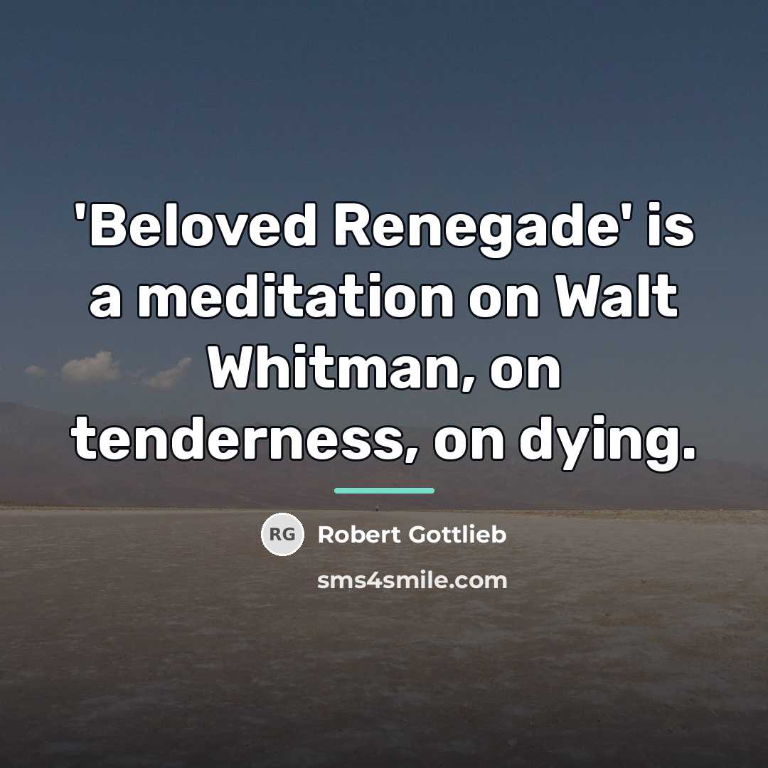 “'Beloved Renegade' is a meditation on Walt Whitman, on tenderness,…” quote by Robert Gottlieb
