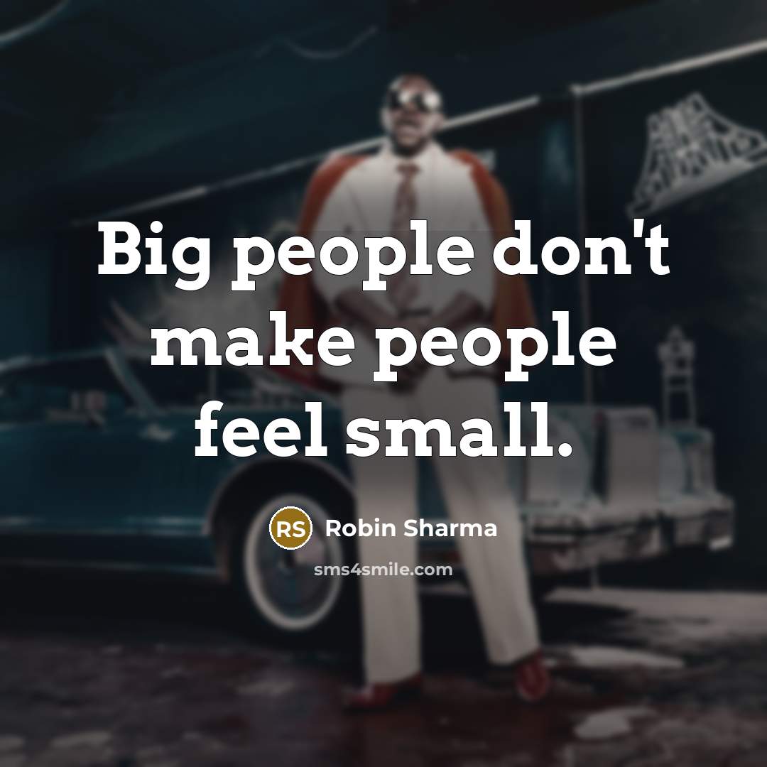 “Big people don't make people feel small.…” quote by Robin Sharma