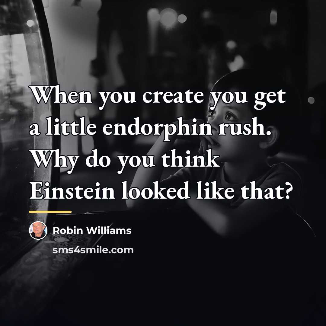 “When you create you get a little endorphin rush. Why…” quote by Robin Williams