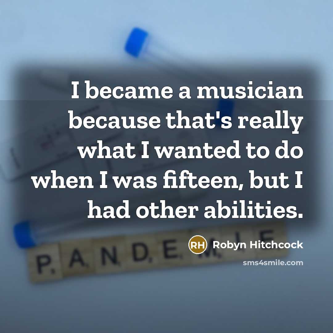 “I became a musician because that's really what I wanted…” quote by Robyn Hitchcock