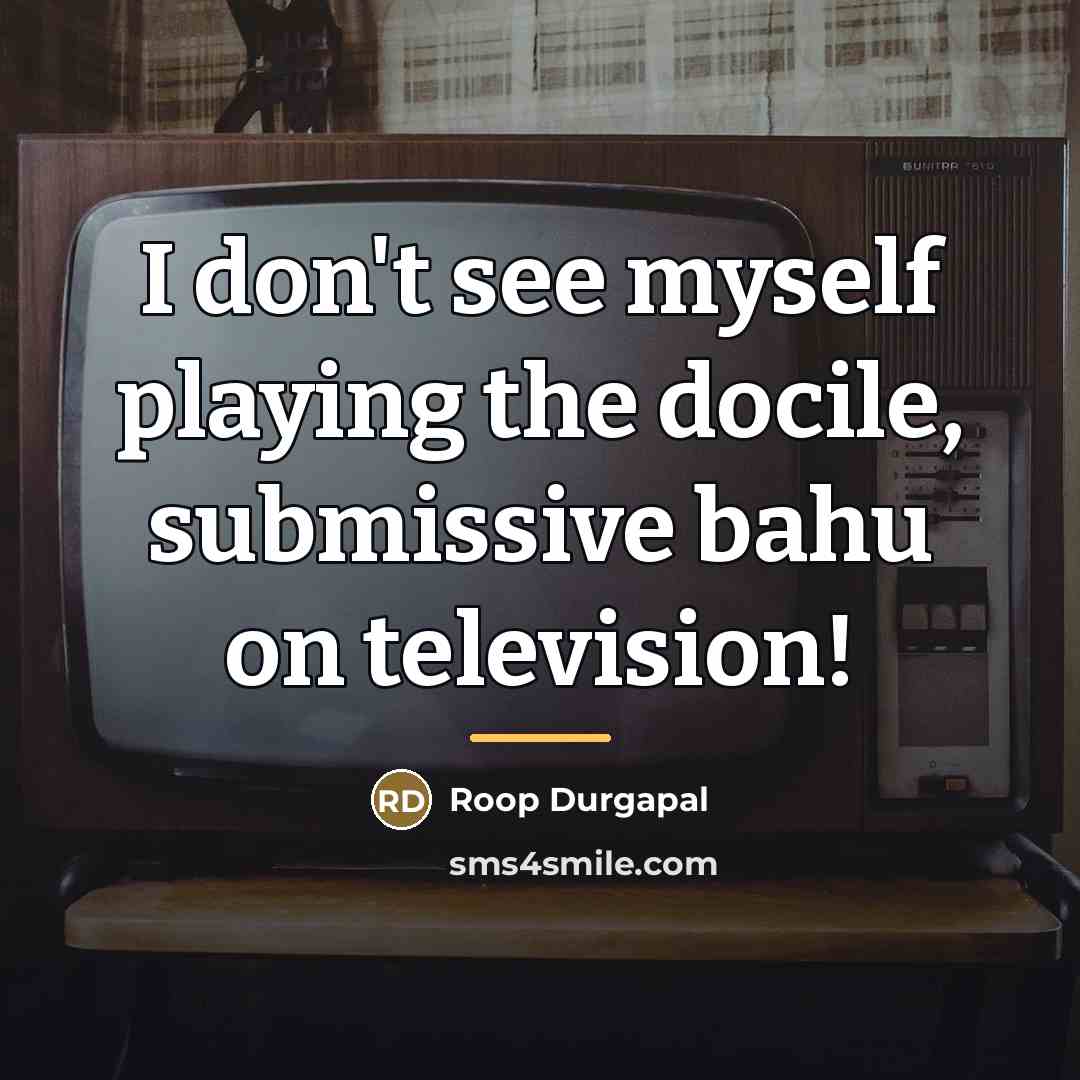 “I don't see myself playing the docile, submissive bahu on…” quote by Roop Durgapal