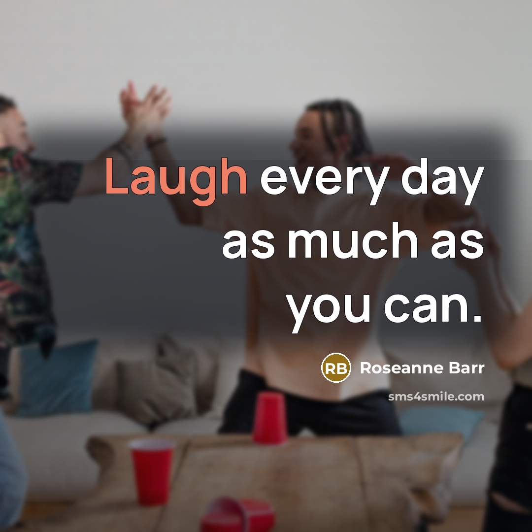 “Laugh every day as much as you can.…” quote by Roseanne Barr
